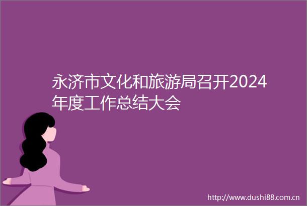 永济市文化和旅游局召开2024年度工作总结大会