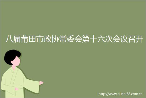 八届莆田市政协常委会第十六次会议召开