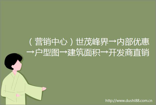 （营销中心）世茂峰界→内部优惠→户型图→建筑面积→开发商直销