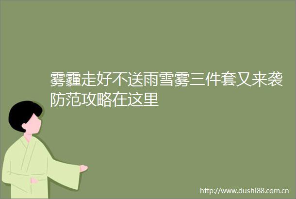 雾霾走好不送雨雪雾三件套又来袭防范攻略在这里
