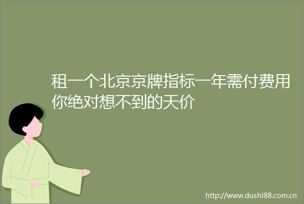 租一个北京京牌指标一年需付费用你绝对想不到的天价