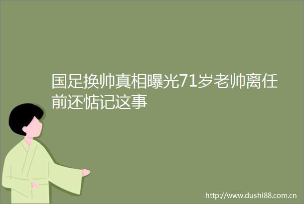 国足换帅真相71岁老帅离任前还惦记这事