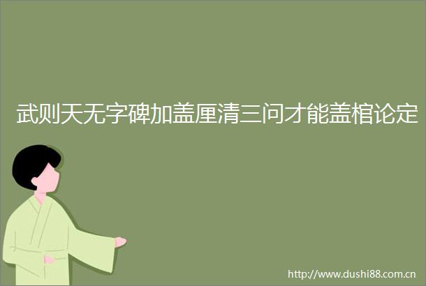武则天无字碑加盖厘清三问才能盖棺论定