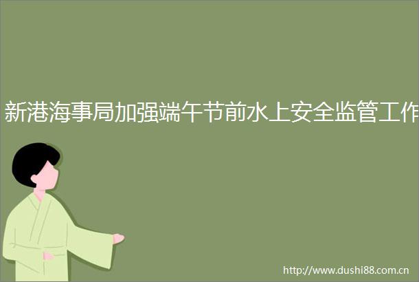 新港海事局加强端午节前水上安全监管工作