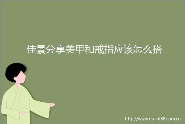 佳景分享美甲和戒指应该怎么搭
