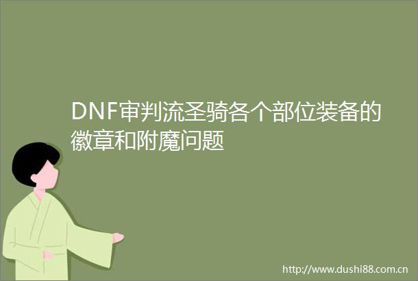 DNF审判流圣骑各个部位装备的徽章和附魔问题