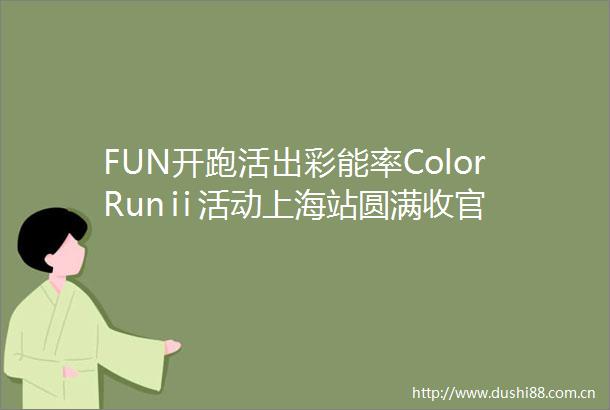 FUN开跑活出彩能率ColorRunⅱ活动上海站圆满收官
