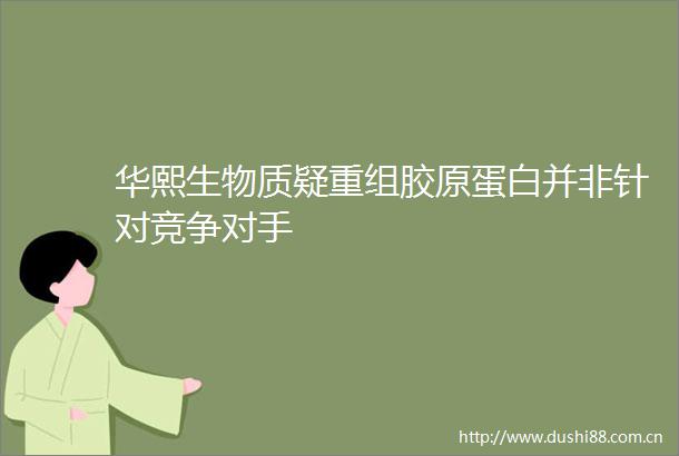 华熙生物质疑重组胶原蛋白并非针对竞争对手