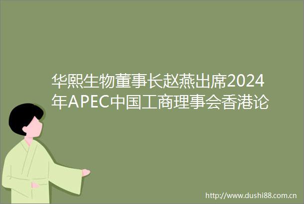 华熙生物董事长赵燕出席2024年APEC工商理事会香港论坛