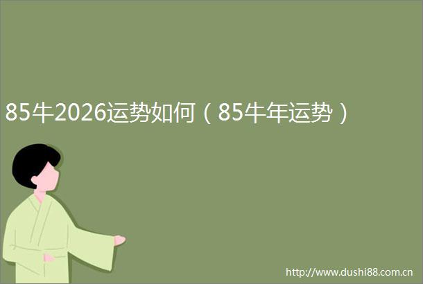 85牛2026运势如何（85牛年运势）