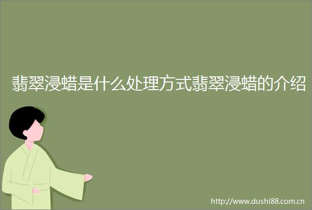 翡翠浸蜡是什么处理方式翡翠浸蜡的介绍