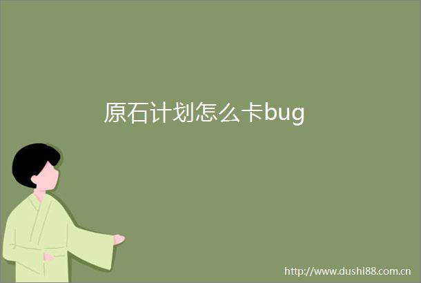 原石计划怎么卡bug