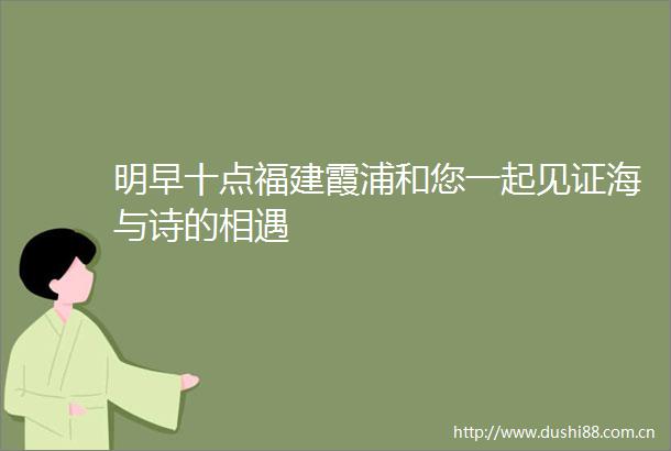明早十点福建霞浦和您一起见证海与诗的相遇