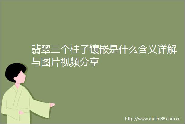 翡翠三个柱子镶嵌是什么含义详解与图片视频分享