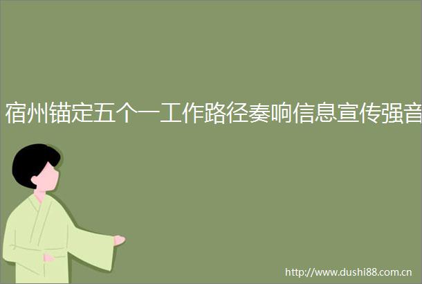 宿州锚定五个一工作路径奏响信息宣传强音