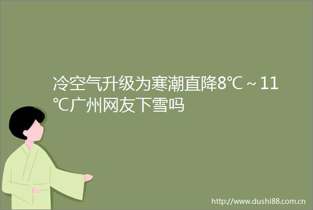 冷空气升级为寒潮直降8℃～11℃广州网友下雪吗