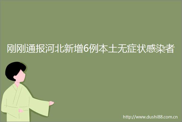 刚刚通报河北新增6例本土无症状感染者
