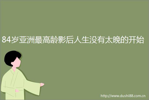 84岁亚洲最高龄影后人生没有太晚的开始