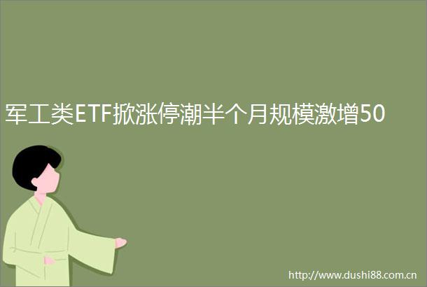 军工类ETF掀涨停潮半个月规模激增50