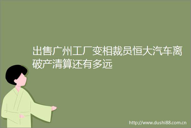 广州工厂变相裁员恒大汽车离破产清算还有多远