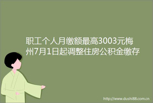 职工个人月缴额最高3003元梅州7月1日起调整住房公积金缴存基数及比例