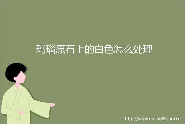 玛瑙原石上的白色怎么处理