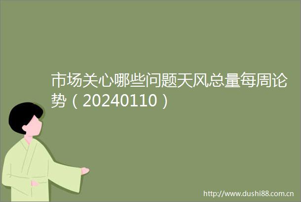 市场关心哪些问题天风总量每周论势（20240110）