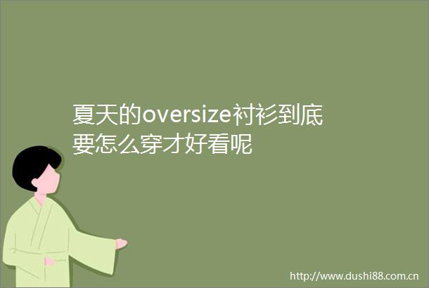 夏天的oversize衬衫到底要怎么穿才好看呢
