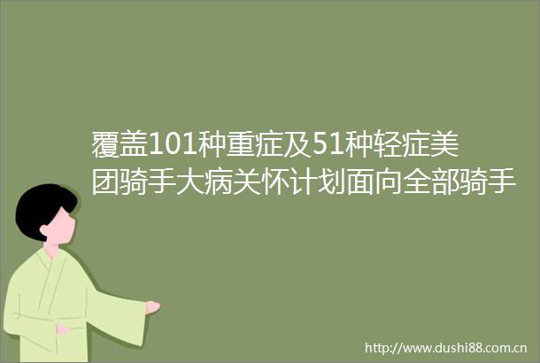 覆盖101种重症及51种轻症美团骑手大病关怀计划面向全部骑手及其子女开放