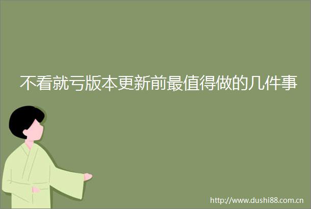 不看就亏版本更新前最值得做的几件事