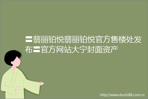 〓翡丽铂悦翡丽铂悦官方售楼处发布〓官方网站大宁封面资产