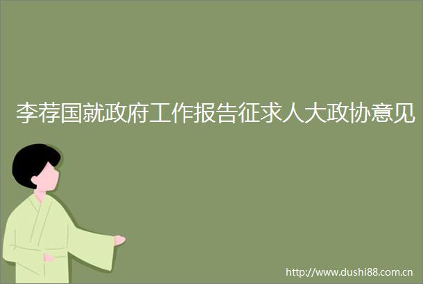 李荐国就工作报告征求人大政协意见