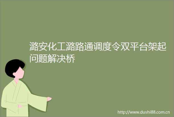 潞安化工潞路通调度令双平台架起问题解决桥
