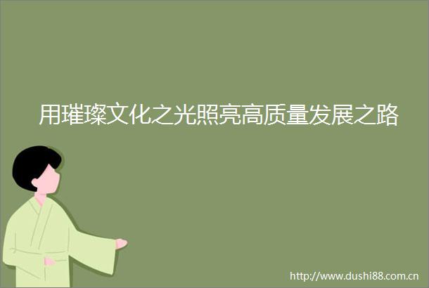 用璀璨文化之光照亮高质量发展之路
