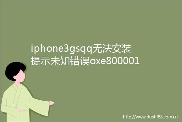iphone3gsqq无法安装提示未知错误oxe8000013怎么处理