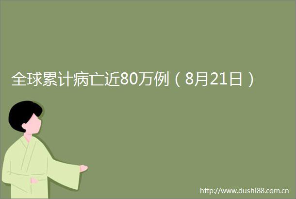 全球累计病亡近80万例（8月21日）