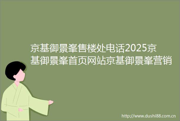 京基御景峯售楼处电话2025京基御景峯首页网站京基御景峯营销中心地址京基御景峯欢迎您楼盘详情