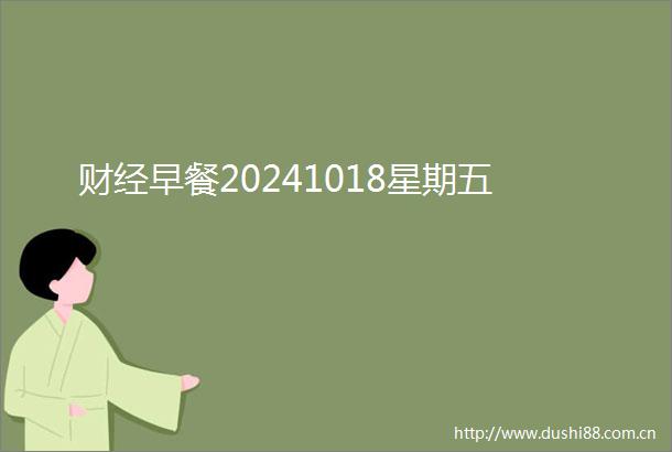 财经早餐20241018星期五