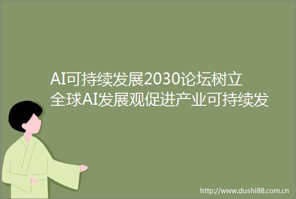 AI可持续发展2030论坛树立全球AI发展观促进产业可持续发展