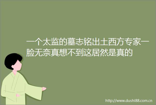 一个太监的墓志铭出土西方专家一脸无奈真想不到这居然是真的