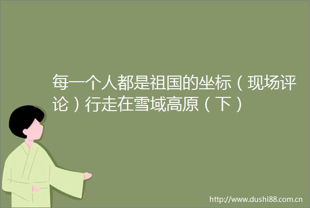 每一个人都是祖国的坐标（现场评论）行走在雪域高原（下）