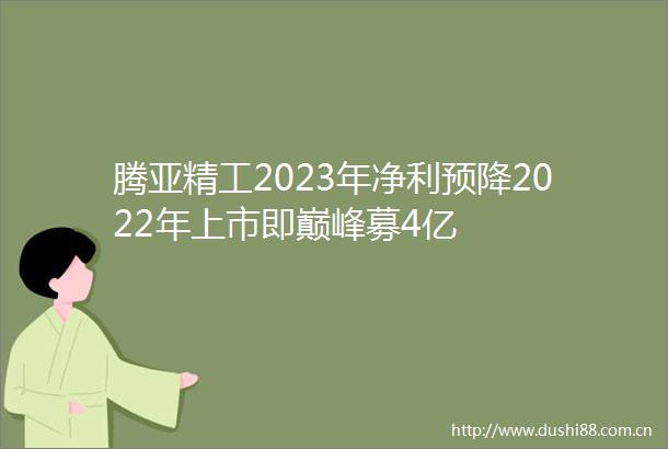 腾亚精工2023年净利预降2022年上市即巅峰募4亿