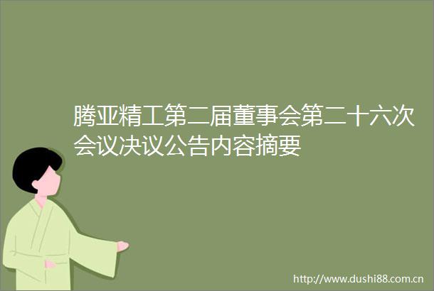腾亚精工第二届董事会第二十六次会议决议公告内容摘要