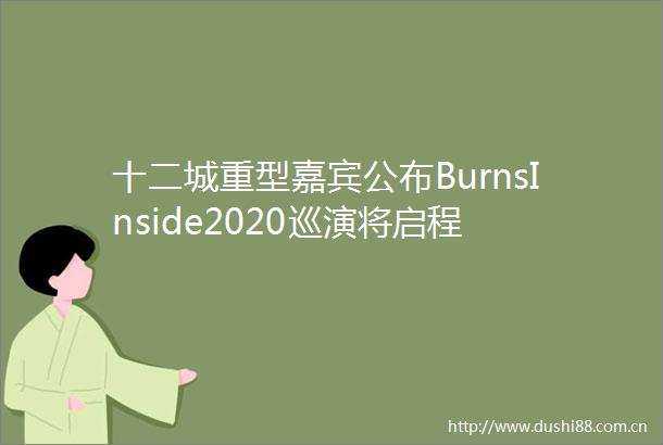 十二城重型嘉宾公布BurnsInside2020巡演将启程