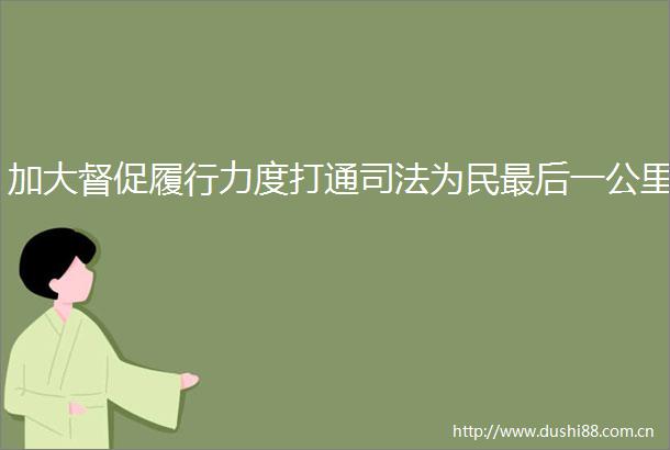 加大督促履行力度打通司法为民最后一公里