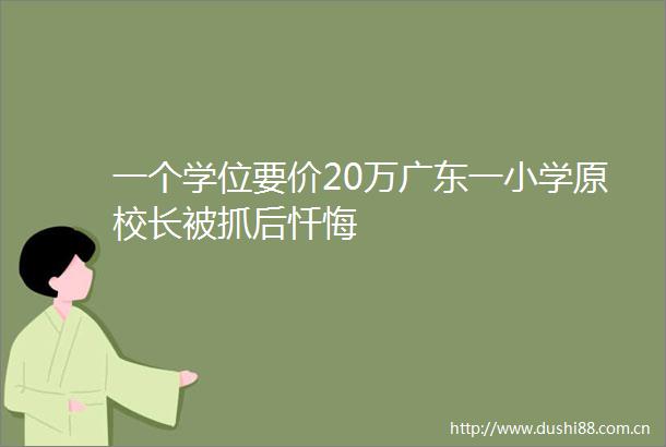 一个学位要价20万广东一小学原校长被抓后忏悔