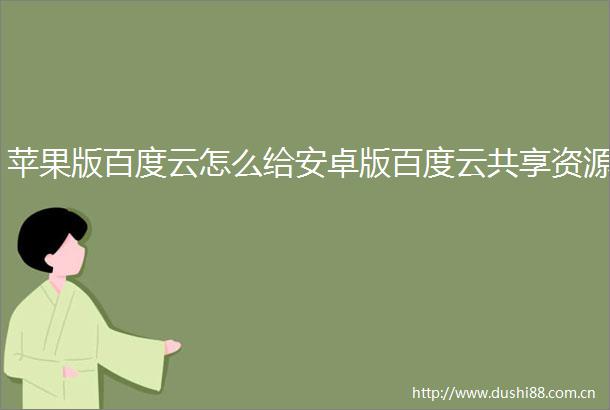 苹果版百度云怎么给安卓版百度云共享资源