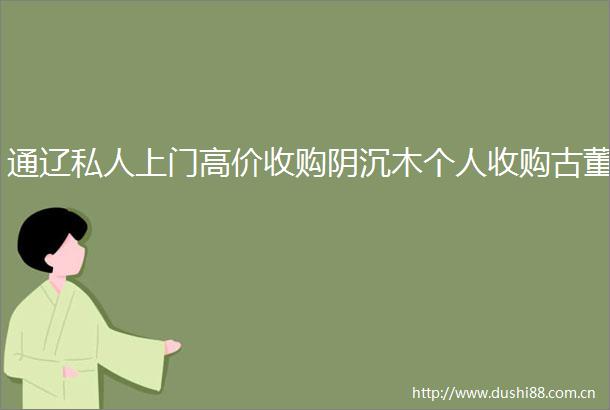通辽私人上门高价收购阴沉木个人收购古董