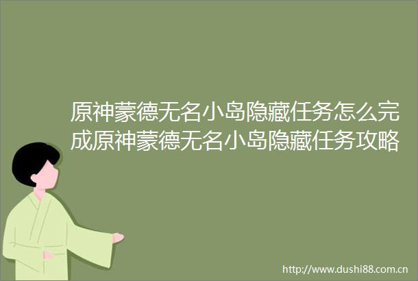 原神蒙德无名小岛隐藏任务怎么完成原神蒙德无名小岛隐藏任务攻略