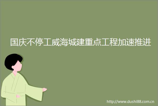 国庆不停工威海城建重点工程加速推进